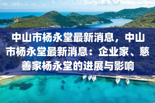 中山市楊永堂最新消息，中山市楊永堂最新消息：企業家、慈善家楊永堂的進展與影響