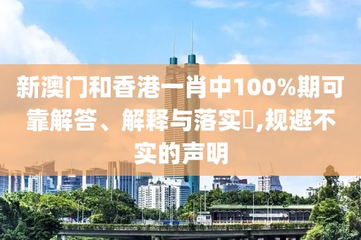 新澳門和香港一肖中100%期可靠解答、解釋與落實?,規避不實的聲明