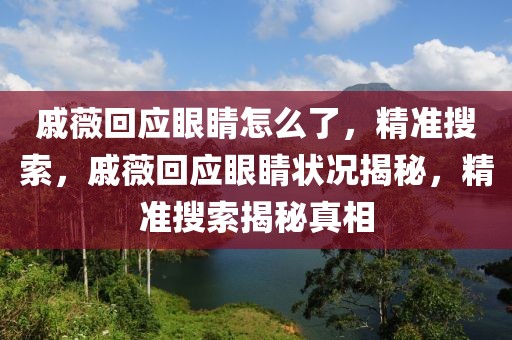戚薇回應(yīng)眼睛怎么了，精準搜索，戚薇回應(yīng)眼睛狀況揭秘，精準搜索揭秘真相