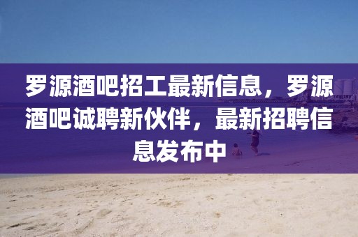 羅源酒吧招工最新信息，羅源酒吧誠聘新伙伴，最新招聘信息發布中