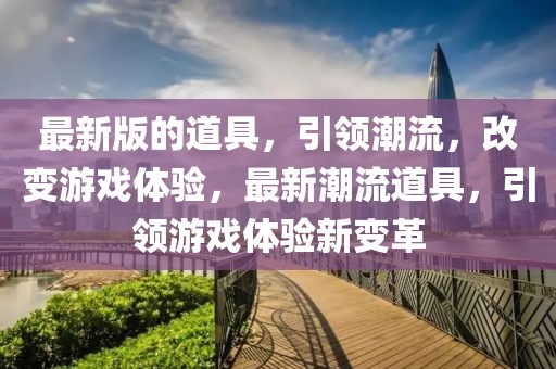 最新版的道具，引領潮流，改變游戲體驗，最新潮流道具，引領游戲體驗新變革