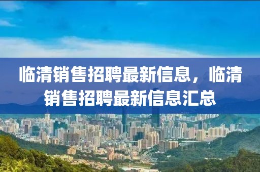 臨清銷售招聘最新信息，臨清銷售招聘最新信息匯總