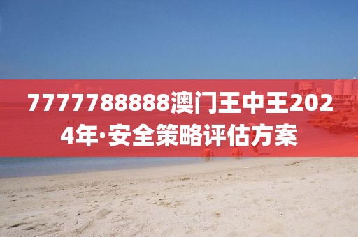 7777788888澳門(mén)王中王2024年·安全策略評(píng)估方案