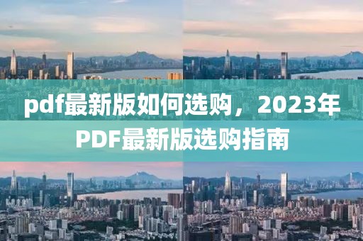 pdf最新版如何選購(gòu)，2023年P(guān)DF最新版選購(gòu)指南