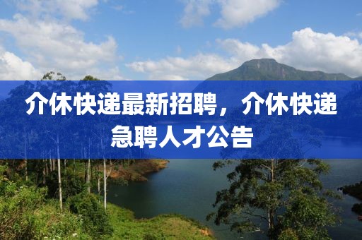 介休快遞最新招聘，介休快遞急聘人才公告