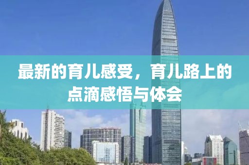 最新的育兒感受，育兒路上的點滴感悟與體會