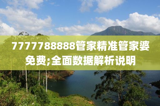 7777788888管家精準管家婆免費;全面數據解析說明
