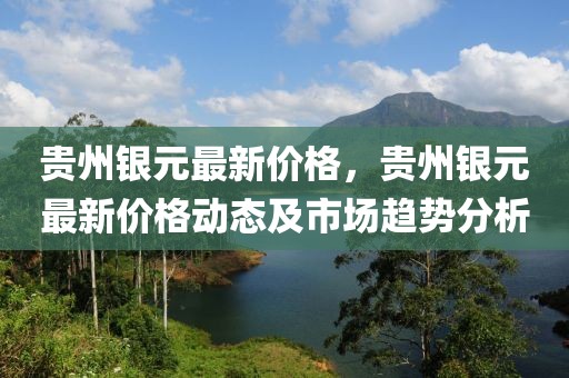 貴州銀元最新價(jià)格，貴州銀元最新價(jià)格動(dòng)態(tài)及市場(chǎng)趨勢(shì)分析