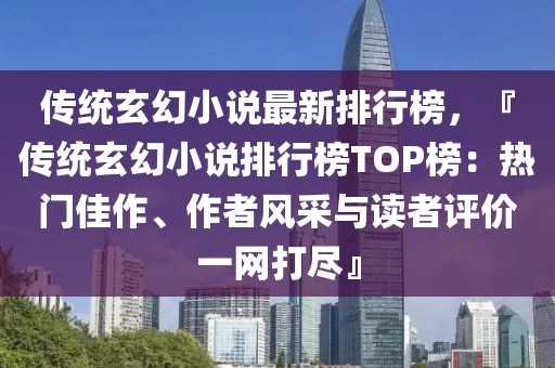 傳統玄幻小說最新排行榜，『傳統玄幻小說排行榜TOP榜：熱門佳作、作者風采與讀者評價一網打盡』
