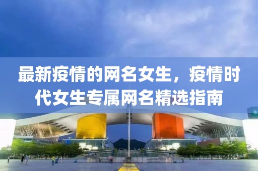 最新疫情的網名女生，疫情時代女生專屬網名精選指南