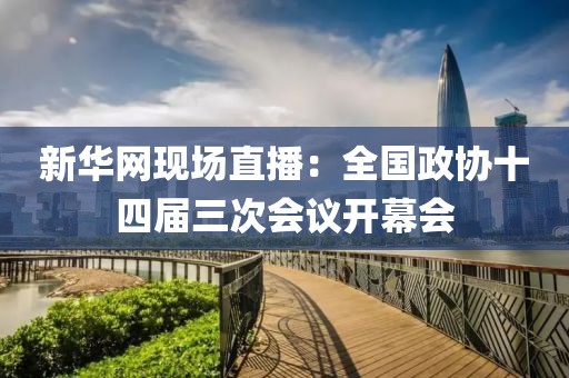 新華網現場直播：全國政協十四屆三次會議開幕會