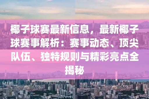 椰子球賽最新信息，最新椰子球賽事解析：賽事動態、頂尖隊伍、獨特規則與精彩亮點全揭秘