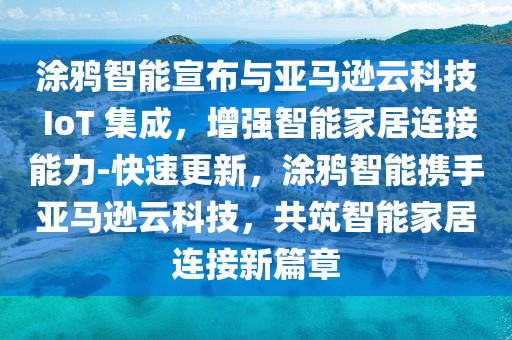 涂鴉智能宣布與亞馬遜云科技 IoT 集成，增強智能家居連接能力-快速更新，涂鴉智能攜手亞馬遜云科技，共筑智能家居連接新篇章