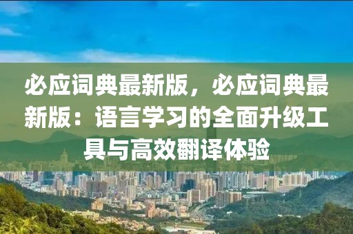 必應詞典最新版，必應詞典最新版：語言學習的全面升級工具與高效翻譯體驗