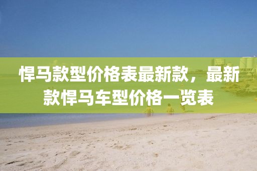 悍馬款型價(jià)格表最新款，最新款悍馬車(chē)型價(jià)格一覽表