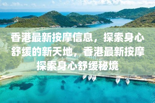 香港最新按摩信息，探索身心舒緩的新天地，香港最新按摩探索身心舒緩秘境