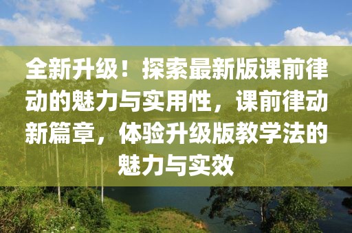 全新升級！探索最新版課前律動的魅力與實用性，課前律動新篇章，體驗升級版教學法的魅力與實效