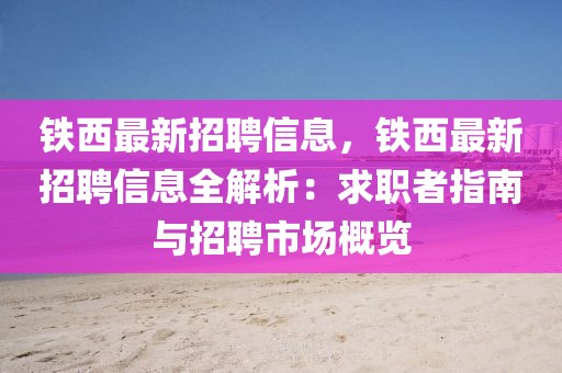 鐵西最新招聘信息，鐵西最新招聘信息全解析：求職者指南與招聘市場概覽