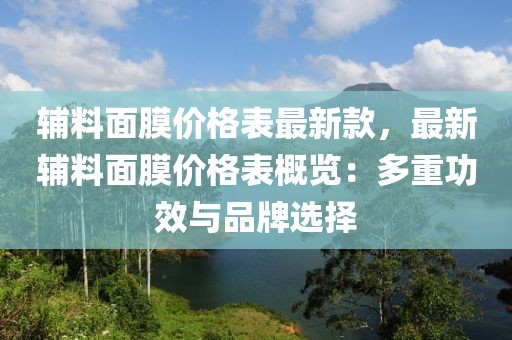 輔料面膜價(jià)格表最新款，最新輔料面膜價(jià)格表概覽：多重功效與品牌選擇
