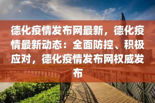德化疫情發布網最新，德化疫情最新動態：全面防控、積極應對，德化疫情發布網權威發布