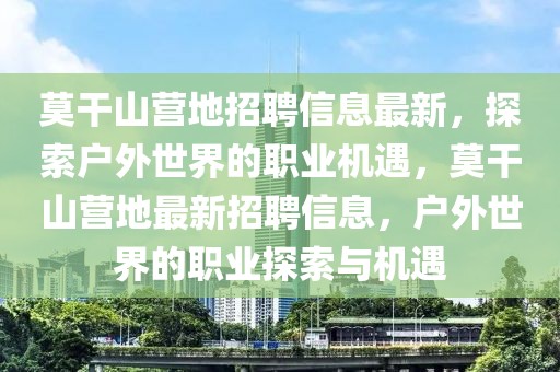 莫干山營地招聘信息最新，探索戶外世界的職業機遇，莫干山營地最新招聘信息，戶外世界的職業探索與機遇