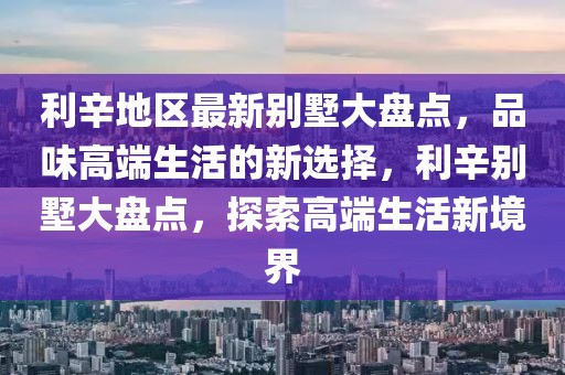 利辛地區最新別墅大盤點，品味高端生活的新選擇，利辛別墅大盤點，探索高端生活新境界