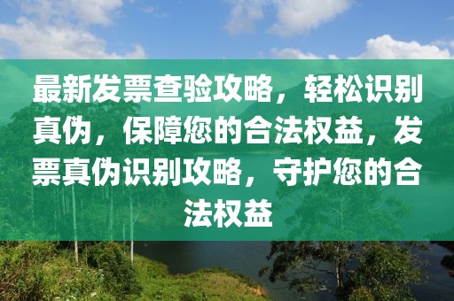最新發票查驗攻略，輕松識別真偽，保障您的合法權益，發票真偽識別攻略，守護您的合法權益
