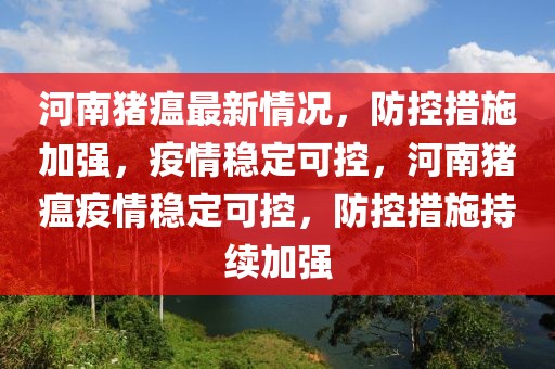 河南豬瘟最新情況，防控措施加強，疫情穩定可控，河南豬瘟疫情穩定可控，防控措施持續加強