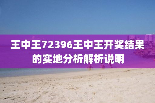 王中王72396王中王開獎(jiǎng)結(jié)果的實(shí)地分析解析說明