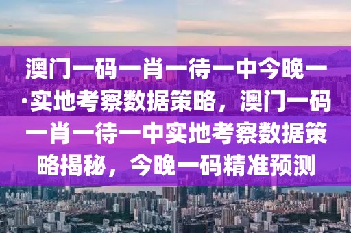 澳門一碼一肖一待一中今晚一·實地考察數據策略，澳門一碼一肖一待一中實地考察數據策略揭秘，今晚一碼精準預測