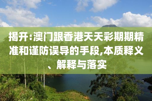 揭開:澳門跟香港天天彩期期精準和謹防誤導的手段,本質釋義、解釋與落實