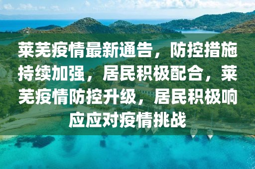 萊蕪疫情最新通告，防控措施持續加強，居民積極配合，萊蕪疫情防控升級，居民積極響應應對疫情挑戰