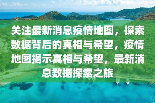 關注最新消息疫情地圖，探索數據背后的真相與希望，疫情地圖揭示真相與希望，最新消息數據探索之旅