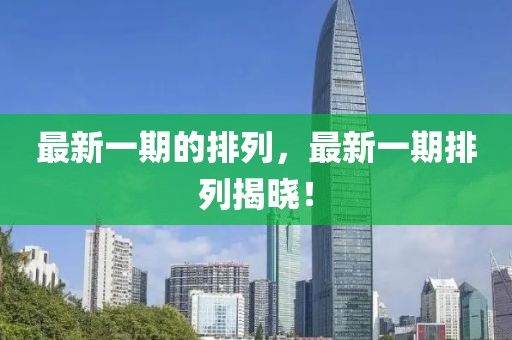 最新一期的排列，最新一期排列揭曉！