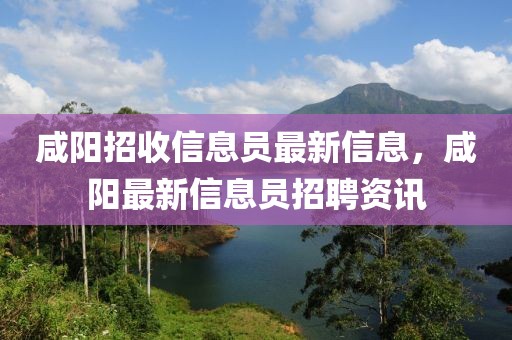 咸陽招收信息員最新信息，咸陽最新信息員招聘資訊