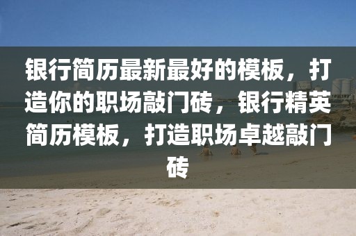銀行簡歷最新最好的模板，打造你的職場敲門磚，銀行精英簡歷模板，打造職場卓越敲門磚