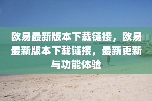 歐易最新版本下載鏈接，歐易最新版本下載鏈接，最新更新與功能體驗