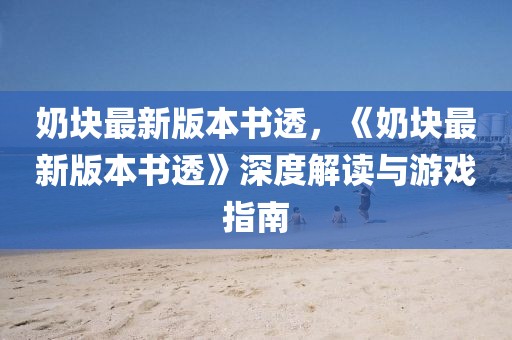 奶塊最新版本書透，《奶塊最新版本書透》深度解讀與游戲指南