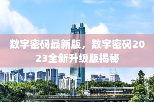 數字密碼最新版，數字密碼2023全新升級版揭秘