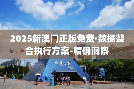 2025新澳門正版免費·數據整合執行方案-精確洞察