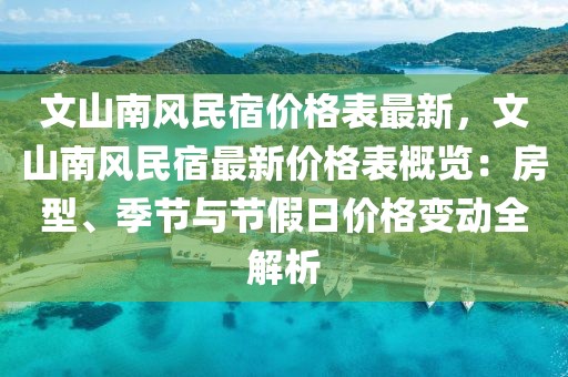 文山南風民宿價格表最新，文山南風民宿最新價格表概覽：房型、季節與節假日價格變動全解析
