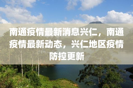 南通疫情最新消息興仁，南通疫情最新動態，興仁地區疫情防控更新