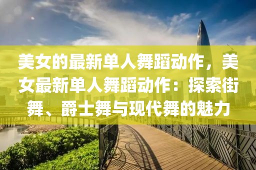 美女的最新單人舞蹈動作，美女最新單人舞蹈動作：探索街舞、爵士舞與現(xiàn)代舞的魅力