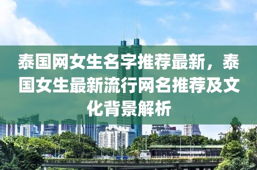泰國網女生名字推薦最新，泰國女生最新流行網名推薦及文化背景解析