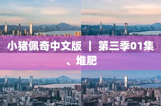 小豬佩奇中文版 ｜ 第三季01集、堆肥