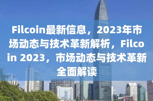 Filcoin最新信息，2023年市場動態與技術革新解析，Filcoin 2023，市場動態與技術革新全面解讀