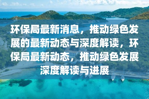 環保局最新消息，推動綠色發展的最新動態與深度解讀，環保局最新動態，推動綠色發展深度解讀與進展