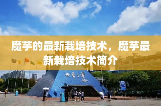 魔芋的最新栽培技術，魔芋最新栽培技術簡介
