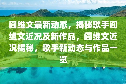 閻維文最新動態，揭秘歌手閻維文近況及新作品，閻維文近況揭秘，歌手新動態與作品一覽