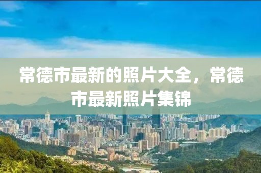 常德市最新的照片大全，常德市最新照片集錦